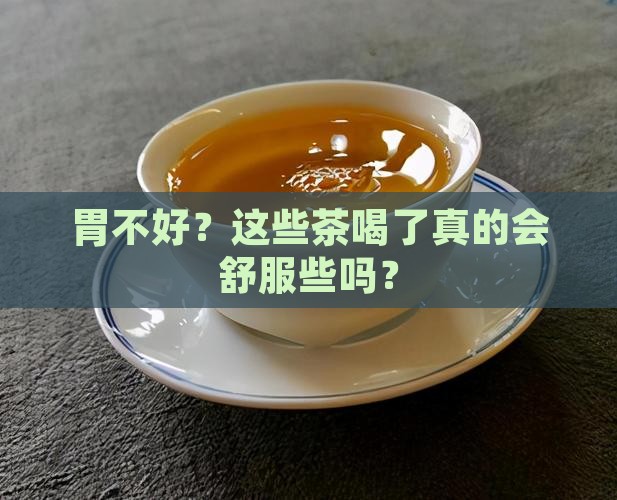 胃不好？这些茶喝了真的会舒服些吗？