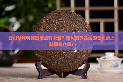 普洱茶原料储备地点有哪些？如何选择合适的普洱茶原料储备仓库？