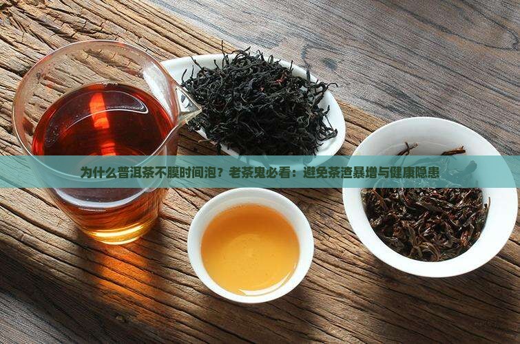 为什么普洱茶不膜时间泡？老茶鬼必看：避免茶渣暴增与健康隐患