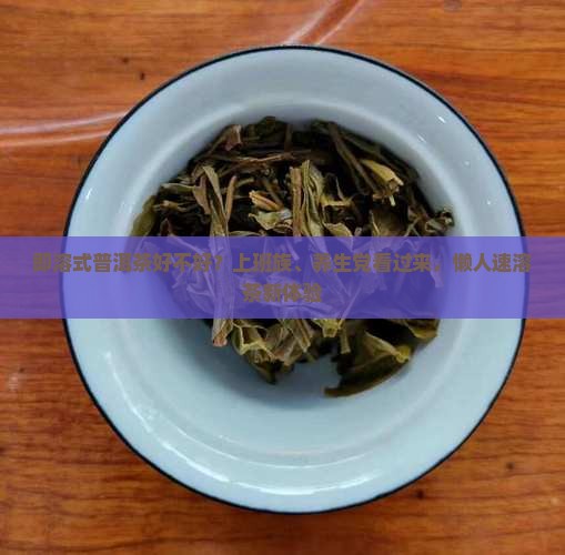 即溶式普洱茶好不好？上班族、养生党看过来，懒人速溶茶新体验