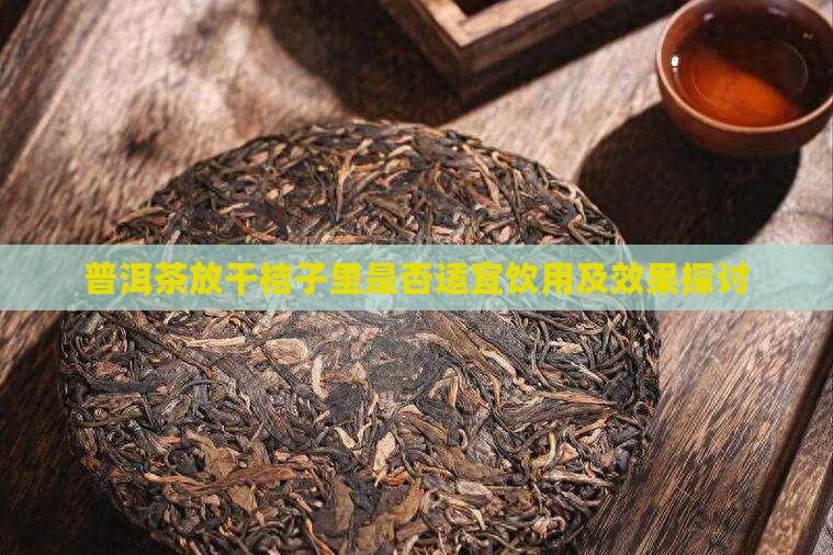 普洱茶放干桔子里是否适宜饮用及效果探讨
