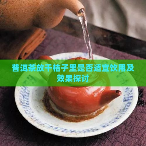 普洱茶放干桔子里是否适宜饮用及效果探讨