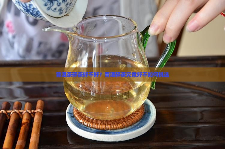 普洱茶碎茶好不好？普洱碎茶究竟好不如何挑选