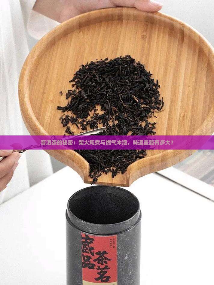 普洱茶的秘密：柴火炖煮与燃气冲泡，味道差距有多大？
