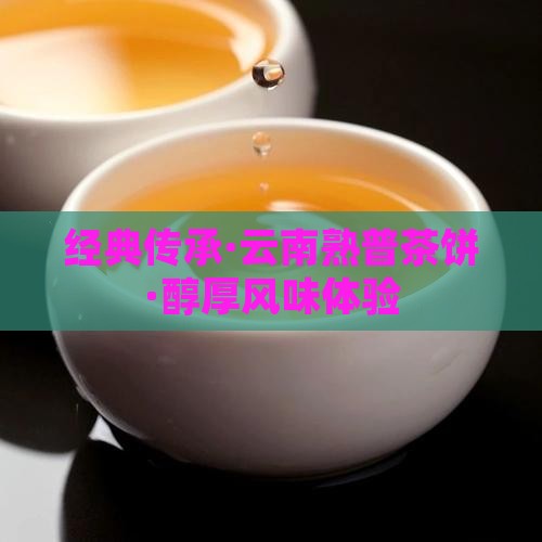 经典传承·云南熟普茶饼·醇厚风味体验