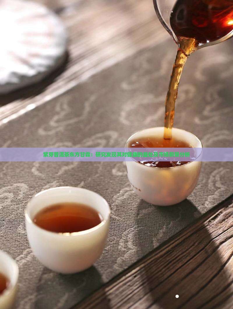 紫芽普洱茶东方甘霖：研究发现其对健康的益处及市场前景分析