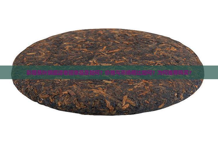彩程茶叶旗舰店老班章品质如何？价格与市场相比如何？为何推荐购买？