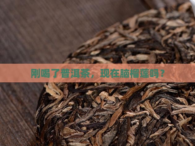 刚喝了普洱茶，现在脑榴莲吗？