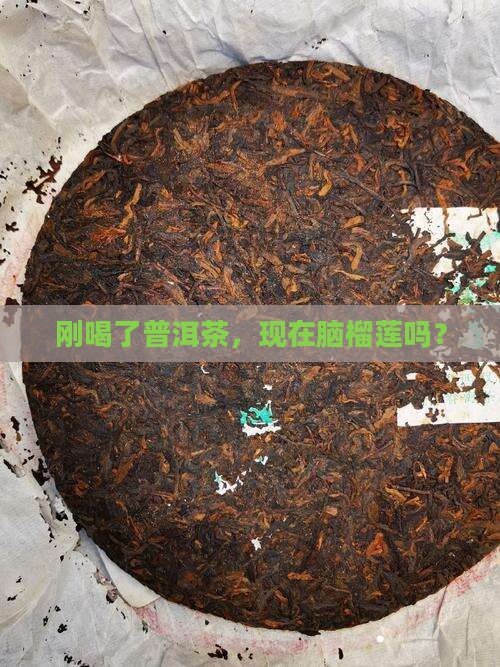 刚喝了普洱茶，现在脑榴莲吗？