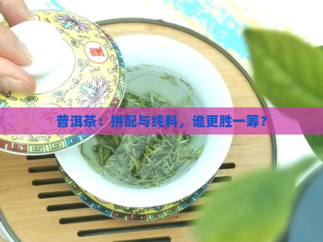 普洱茶：拼配与纯料，谁更胜一筹？