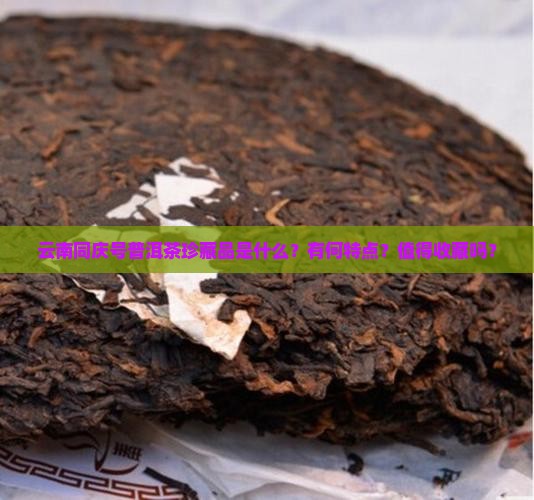 云南同庆号普洱茶珍藏品是什么？有何特点？值得收藏吗？