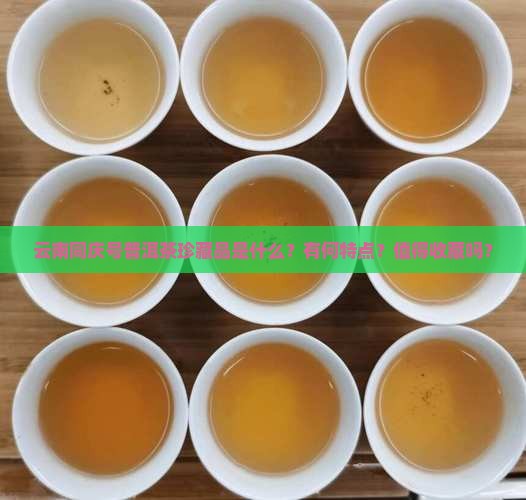 云南同庆号普洱茶珍藏品是什么？有何特点？值得收藏吗？