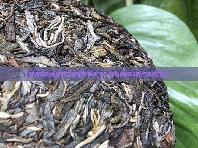 普洱茶饼加热后如何延长保质期？探讨存放时间与赏味期限！