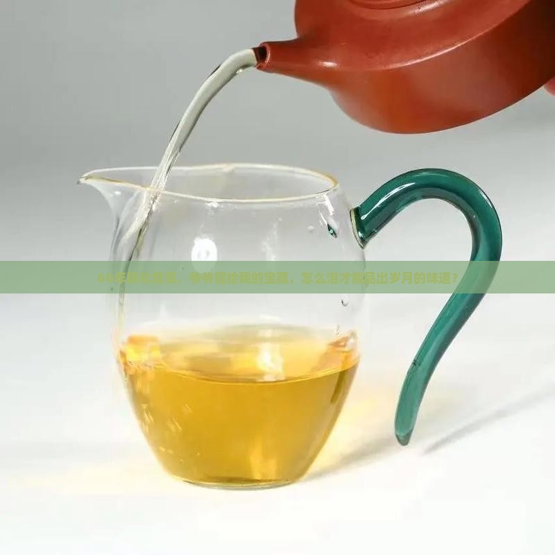 60年陈化普洱，爷爷留给我的宝藏，怎么泡才能品出岁月的味道？