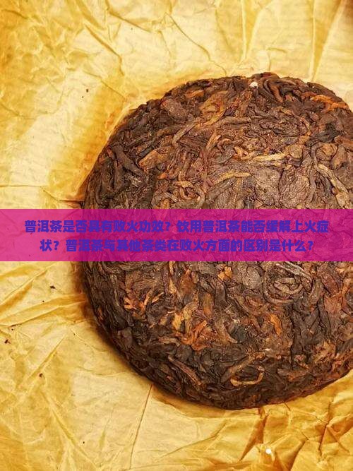 普洱茶是否具有败火功效？饮用普洱茶能否缓解上火症状？普洱茶与其他茶类在败火方面的区别是什么？