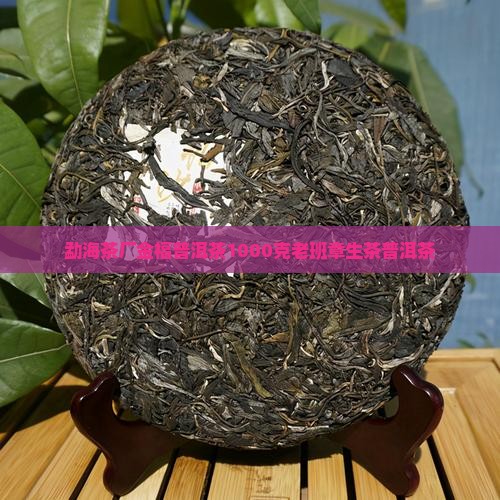 勐海茶厂金福普洱茶1000克老班章生茶普洱茶