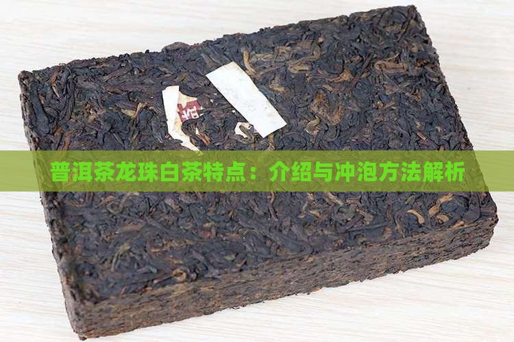 普洱茶龙珠白茶特点:介绍与冲泡方法解析 普洱茶龙珠白茶特点:介绍与冲泡方法解析