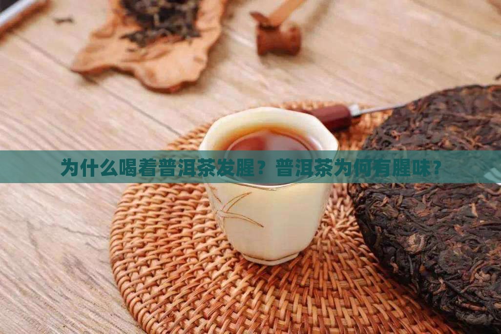 为什么喝着普洱茶发腥?普洱茶为何有腥味? 为什么喝着普洱茶发腥?普洱茶为何有腥味?
