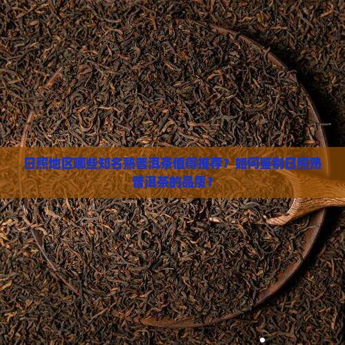 日照地区哪些知名熟普洱茶值得推荐?如何鉴别日照熟普洱茶的品质? 日照地区哪些知名熟普洱茶值得推荐?如何鉴别日照熟普洱茶的品质?