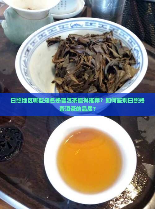 日照地区哪些知名熟普洱茶值得推荐?如何鉴别日照熟普洱茶的品质? 日照地区哪些知名熟普洱茶值得推荐?如何鉴别日照熟普洱茶的品质?