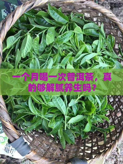 一个月喝一次普洱茶，真的够解腻养生吗？