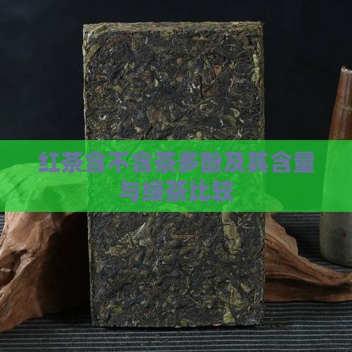红茶含不含茶多酚及其含量与绿茶比较