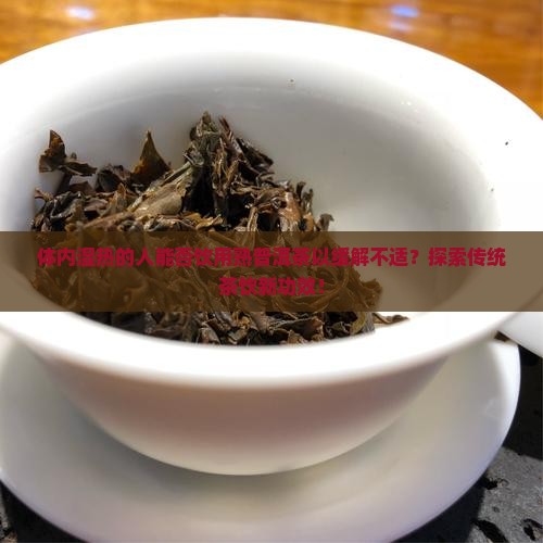 体内湿热的人能否饮用熟普洱茶以缓解不适？探索传统茶饮新功效！