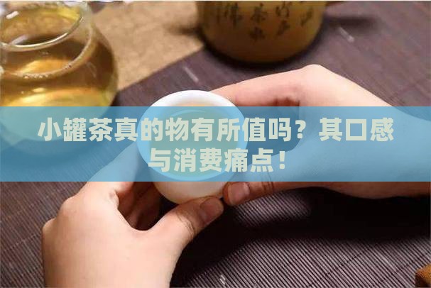 小罐茶真的物有所值吗？其口感与消费痛点！