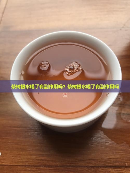 茶树根水喝了有副作用吗？茶树根水喝了有副作用吗