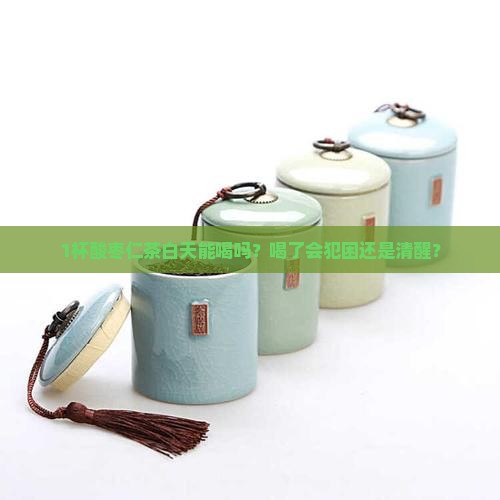 1杯酸枣仁茶白天能喝吗？喝了会犯困还是清醒？