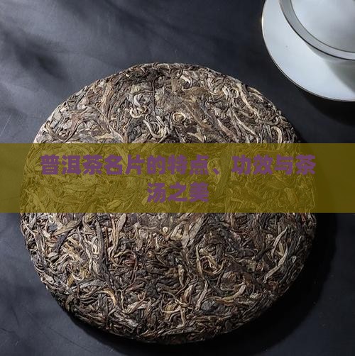普洱茶名片的特点、功效与茶汤之美