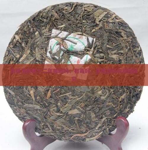 熟普洱茶放十二年能喝吗：有毒吗、百度百科与原因探究