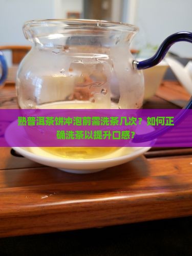 熟普洱茶饼冲泡前需洗茶几次？如何正确洗茶以提升口感？