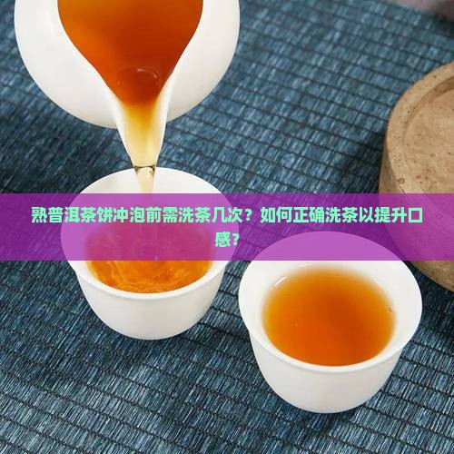 熟普洱茶饼冲泡前需洗茶几次？如何正确洗茶以提升口感？