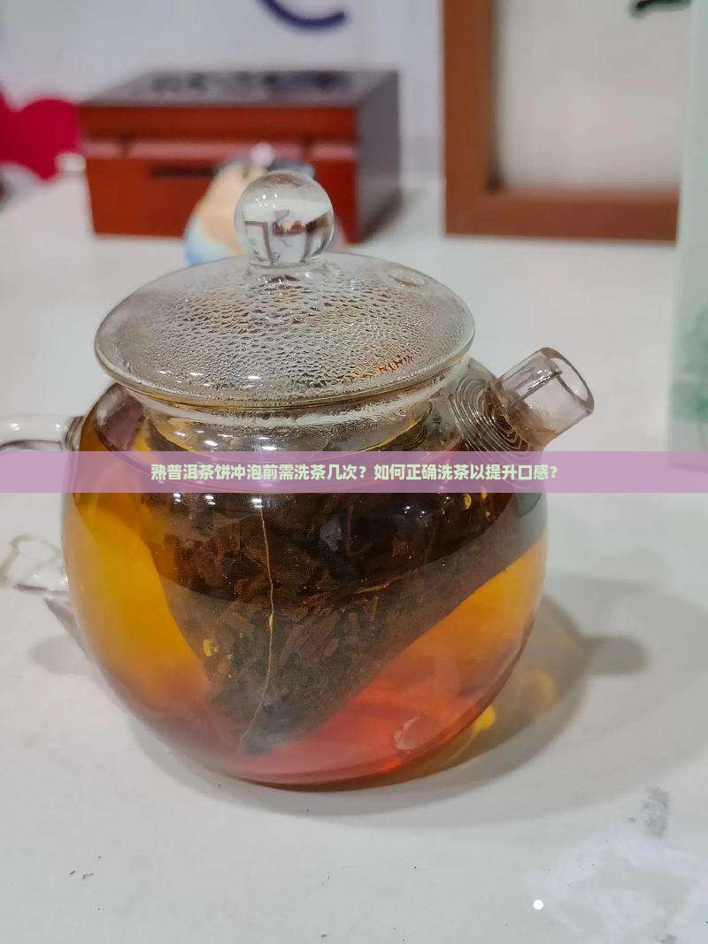 熟普洱茶饼冲泡前需洗茶几次？如何正确洗茶以提升口感？