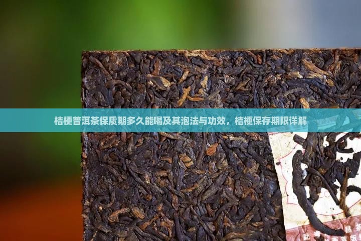 桔梗普洱茶保质期多久能喝及其泡法与功效，桔梗保存期限详解
