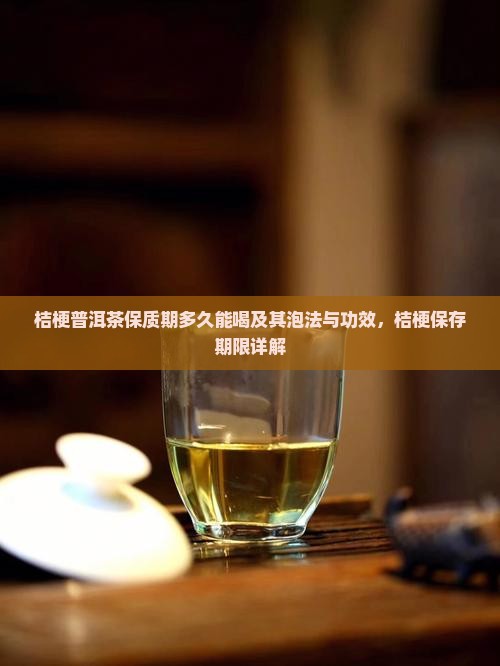 桔梗普洱茶保质期多久能喝及其泡法与功效，桔梗保存期限详解