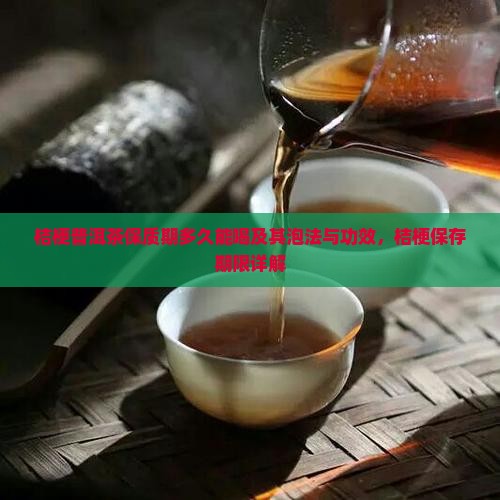 桔梗普洱茶保质期多久能喝及其泡法与功效，桔梗保存期限详解