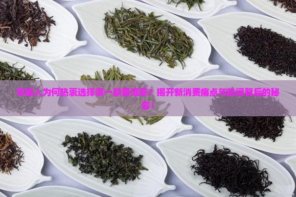 年轻人为何热衷选择第一款普洱茶？揭开新消费痛点与热词背后的秘密！