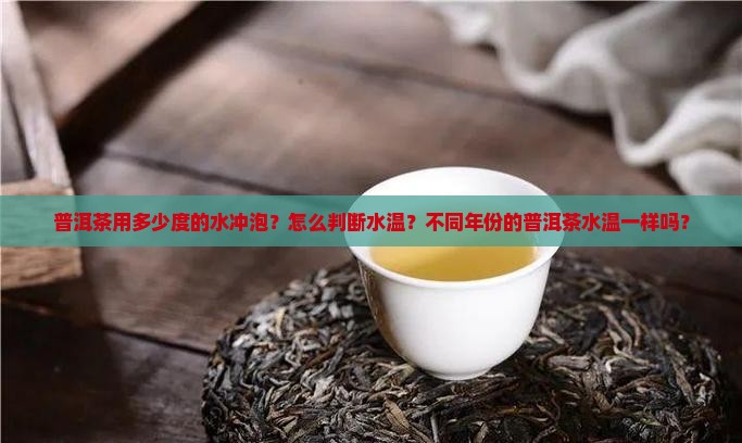 普洱茶用多少度的水冲泡？怎么判断水温？不同年份的普洱茶水温一样吗？
