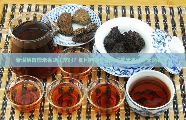 普洱茶有糯米香味正常吗？如何判断是添加了糯米香还是天然香气？