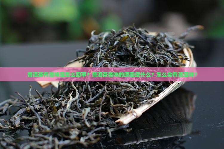 普洱茶有苦味是怎么回事？普洱茶苦味的原因是什么？怎么会有苦涩味？