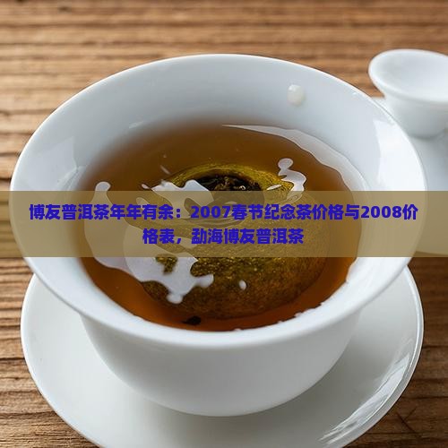 博友普洱茶年年有余：2007春节纪念茶价格与2008价格表，勐海博友普洱茶