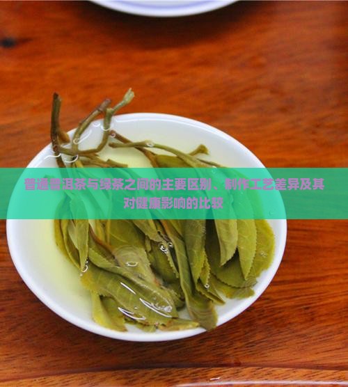 普通普洱茶与绿茶之间的主要区别、制作工艺差异及其对健康影响的比较