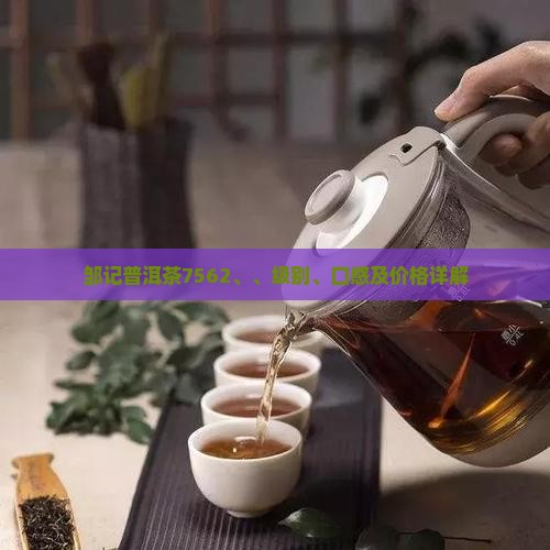 邹记普洱茶7562、、级别、口感及价格详解