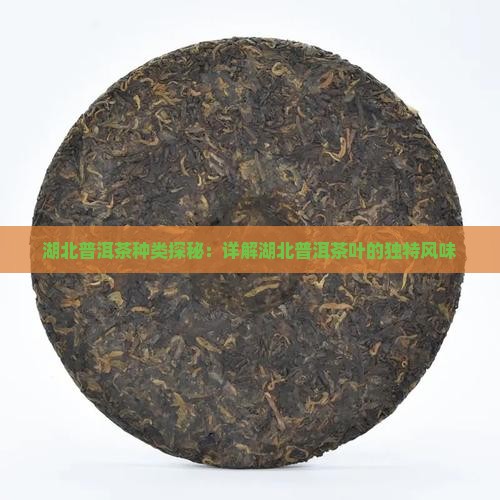 湖北普洱茶种类探秘：详解湖北普洱茶叶的独特风味