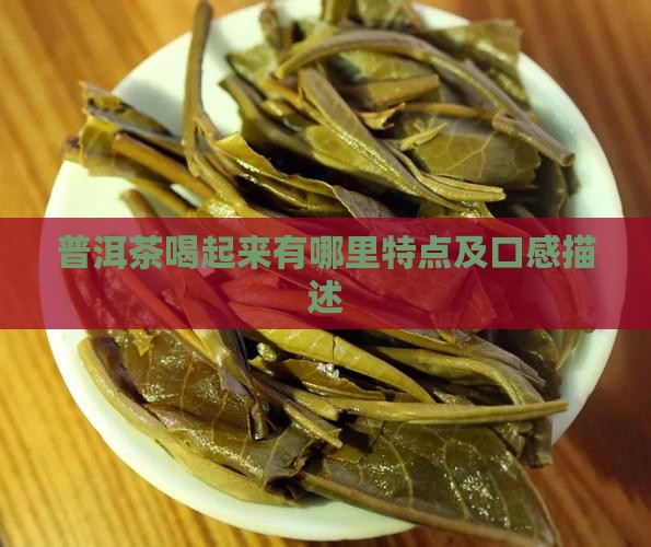 普洱茶喝起来有哪里特点及口感描述