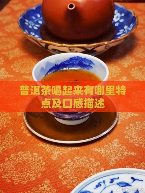 普洱茶喝起来有哪里特点及口感描述