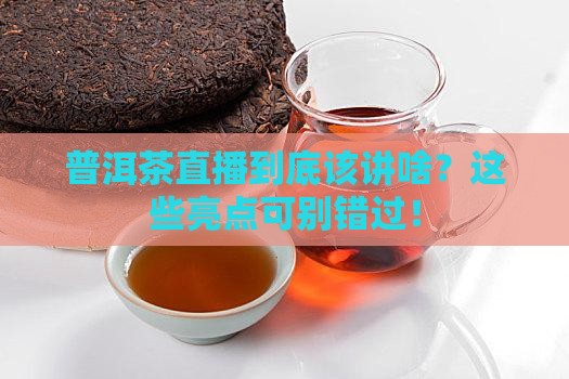 普洱茶直播到底该讲啥？这些亮点可别错过！