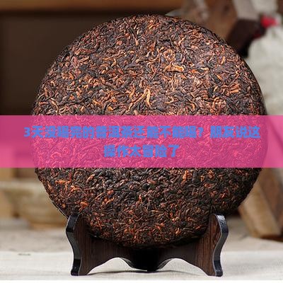 3天没喝完的普洱茶还能不能喝？朋友说这操作太冒险了